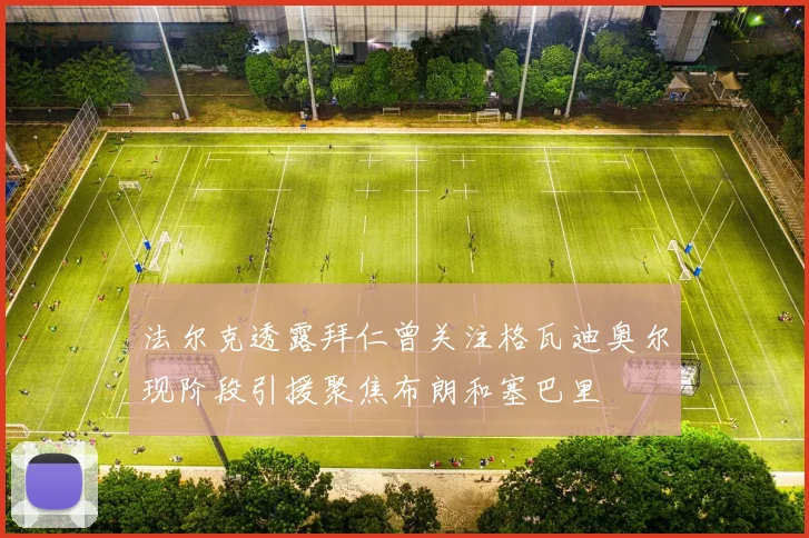 法尔克透露拜仁曾关注格瓦迪奥尔现阶段引援聚焦布朗和塞巴里