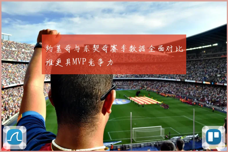 约基奇与东契奇赛季数据全面对比谁更具MVP竞争力