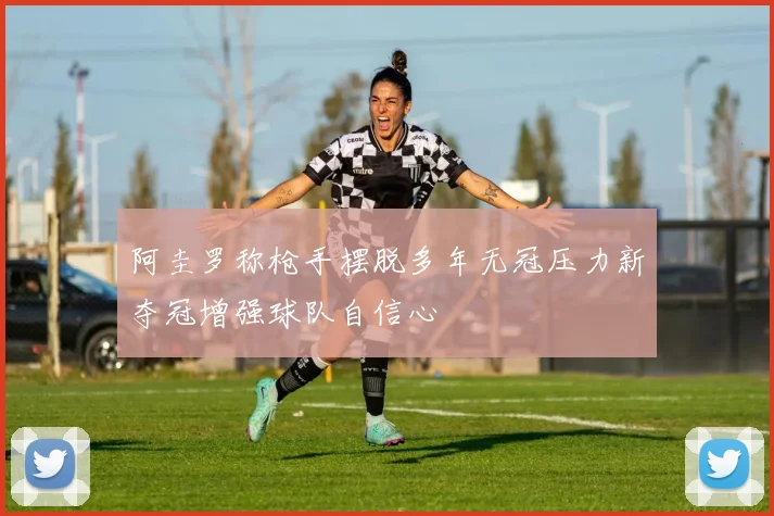 阿圭罗称枪手摆脱多年无冠压力新夺冠增强球队自信心